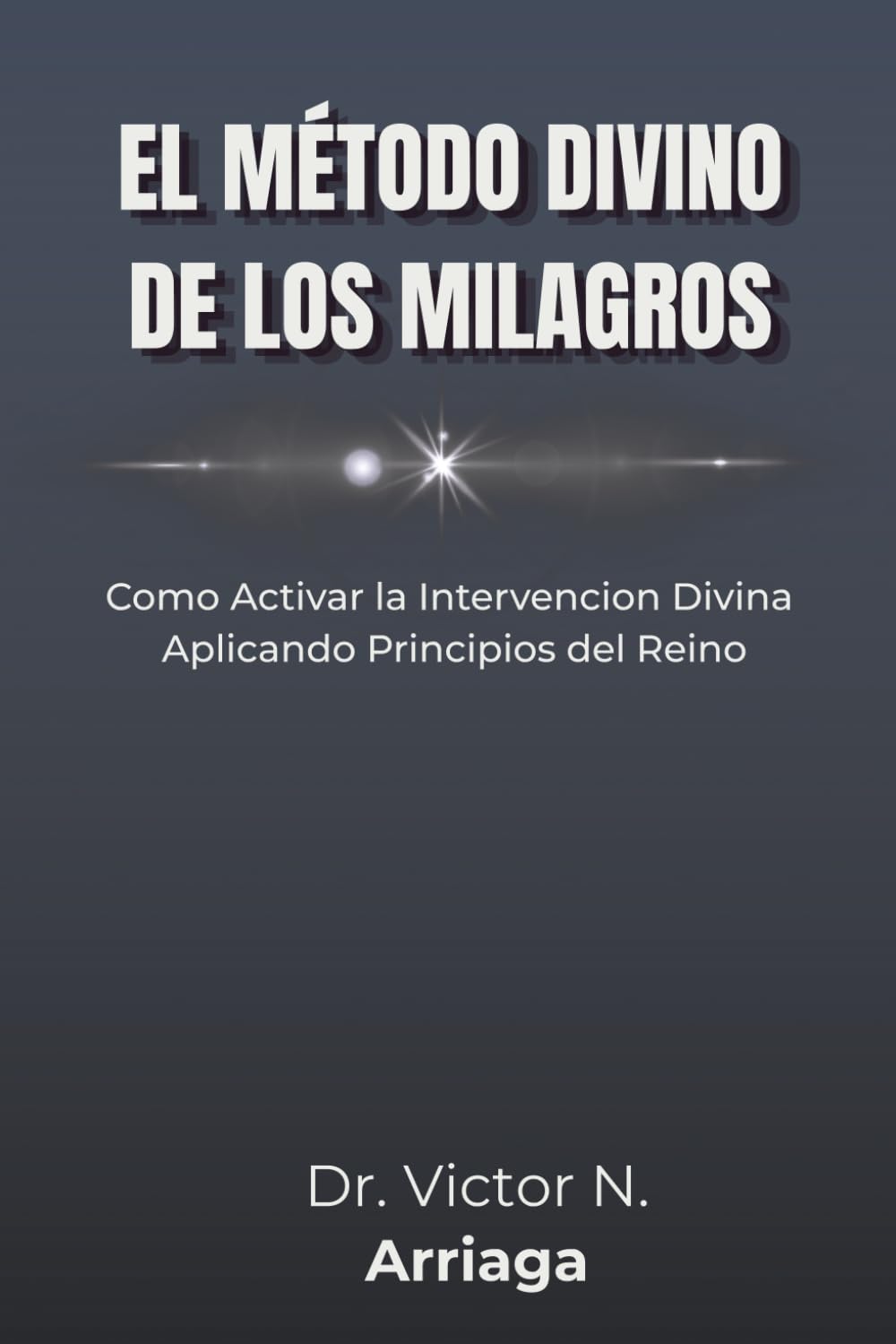 El Método Divino de Los Milagros: Cómo activar la intervención divina aplicando los principios eternos de Dios