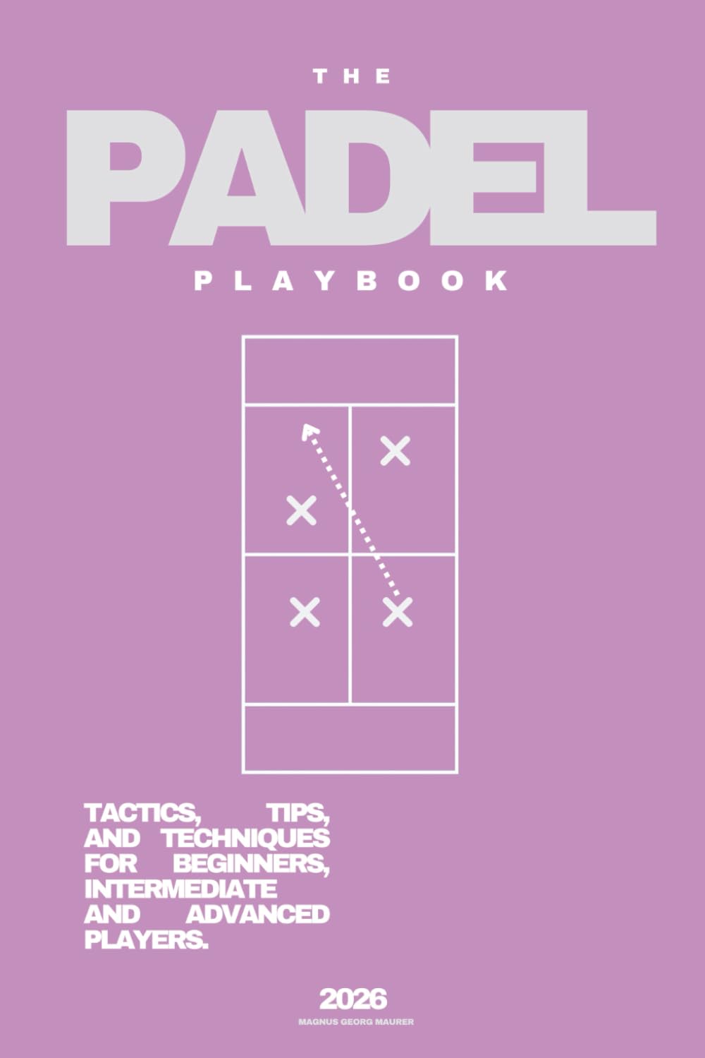 THE PADEL PLAYBOOK (2026): Tactics, Tips & Techniques for Beginners, Intermediates & Techniques Padel Players