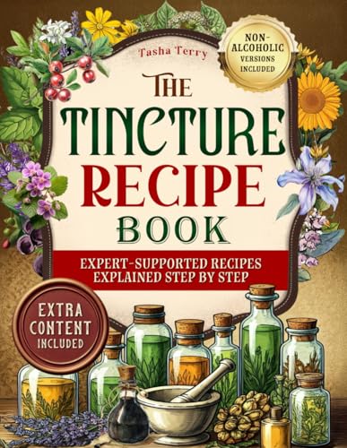 THE TINCTURE RECIPE BOOK: The Ultimate Step-by-Step Guide to Herbal Tinctures and Safe Custom Blends for Natural Relief from Stress, Poor Sleep, Digestive Issues, and Low Immunity
