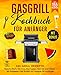 Gasgrill Kochbuch für Anfänger: 155 Grill Rezepte: Fleisch, Fisch, Gemüse, Marinaden, Saucen und Salate – Mit Ratgeber-Teil: Grillen mit Gasgrill für Anfänger