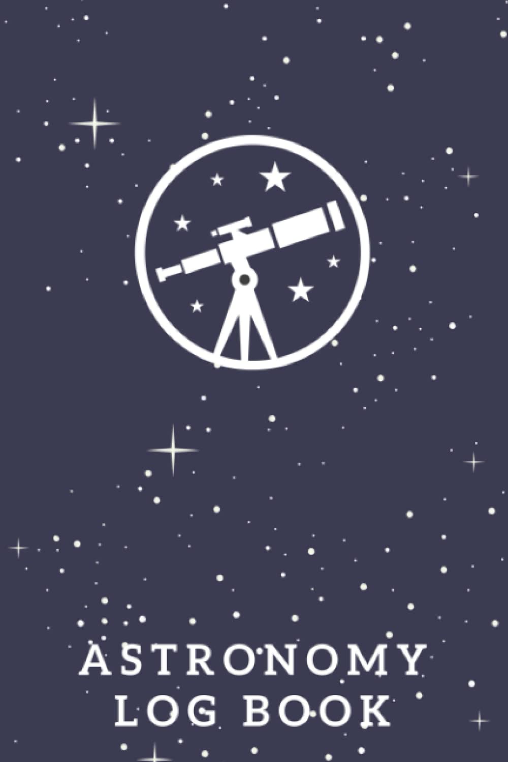 Astronomy Log Book: The Ultimate Astronomy Observation Tracker Journal For Beginners - Keep Track Of The Things You Observe In The Night Sky