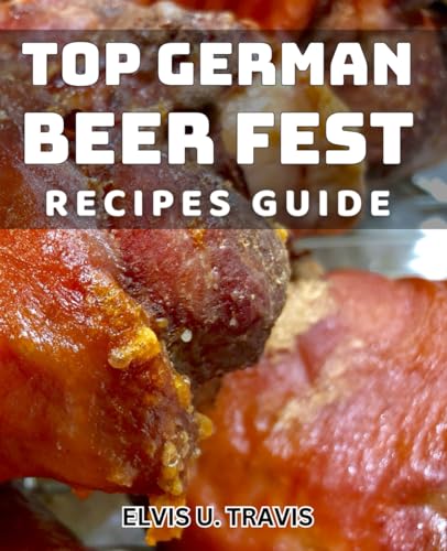 Top German Beer Fest Recipes Guide: Ultimate Book to Traditional German Beer Fest Meals for Home Cooks