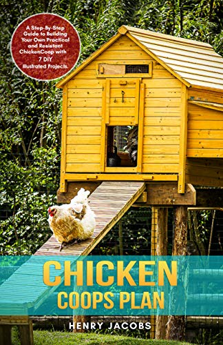 Chicken Coops Plan: A Step-By-Step Guide to Building Your Own Practical and Resistant Chicken Coop with 7 DIY Illustrated Projects. by [Henry Jacobs]