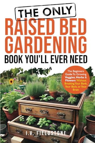 The ONLY Raised Bed Gardening Book You'll Ever Need: A Beginner's Guide to Growing Veggies, Herbs...