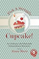 Pick a Struggle Cupcake: An Ordinary Life Filled with Extraordinary Moments 1503000680 Book Cover
