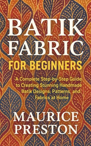 Batik Fabric for Beginners: A Complete Step-by-Step Guide to Creating