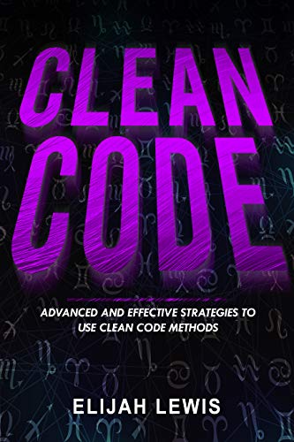 CLEAN CODE: Advanced and Effective Strategies To Use Clean Code Methods