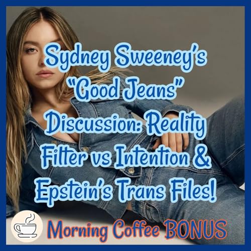 Sydney Sweeney&rsquo;s &ldquo;Good Jeans&rdquo; Discussion: Reality Filter vs Intention & Epstein&rsquo;s Trans Files- Morning Coffee BONUS