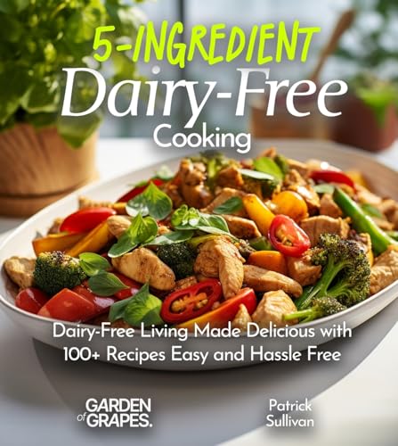 5-Ingredient Dairy-Free Cooking: Dairy-Free Living Made Delicious with 100+ Recipes