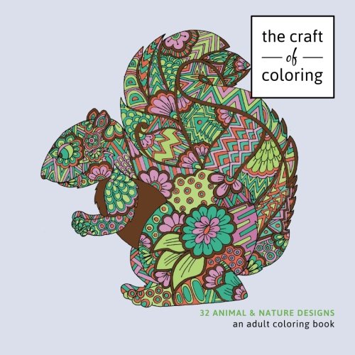 The Craft of Coloring: 32 Animals and Nature Designs: An Adult Coloring Book (Relaxing And Stress Relieving Adult Coloring Books)