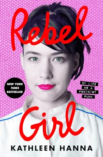 Rebel Girl: My Life as a Feminist Punk – A New York Times Bestselling Memoir of the Riot Grrrl...
