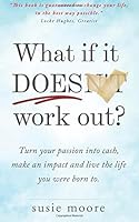 What If It Does Work Out?: Turn Your Passion into Cash, Make an Impact in the World and Live the Life You Were Born To. 1533375038 Book Cover