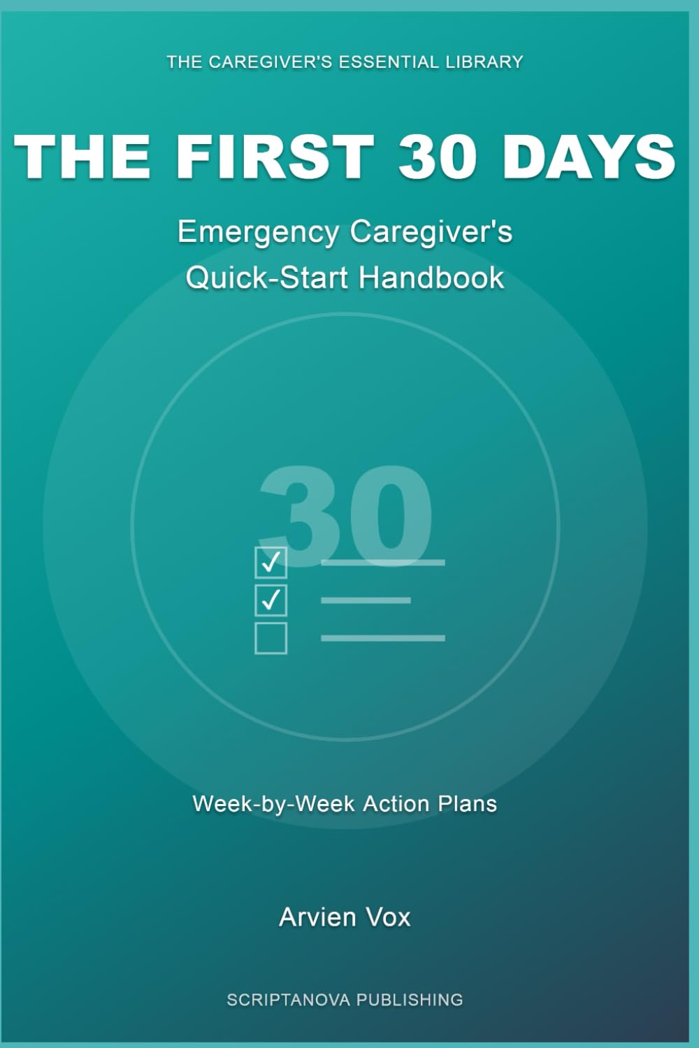 THE FIRST 30 DAYS - Emergency Caregiver's Quick-Start Handbook: A Family Caregiver Guide to Caring for Aging Parents Without Burnout
