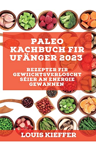 Paleo Kachbuch fir Ufänger 2023: Rezepter fir Gewiichtsverloscht séier an Energie gewannen (Luxembourgish Edition)