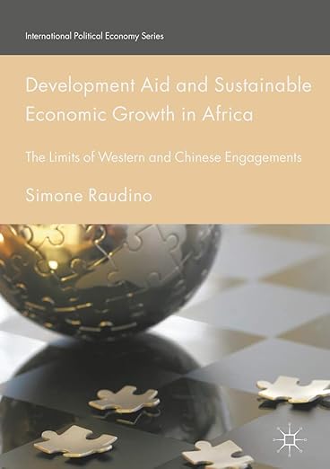 Development Aid and Sustainable Economic Growth in Africa: The Limits of Western and Chinese Engagements (International Political Economy Series)