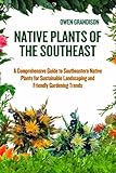 NATIVE PLANTS OF THE SOUTHEAST: A comprehensive guide to southeastern native plants for sustainable landscaping and friendly gardening trends