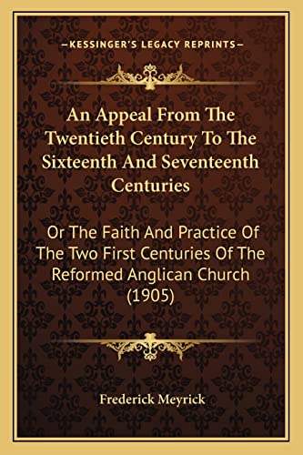 An Appeal From The Twentieth Century To The Sixteenth And Seventeenth Centuries: Or The Faith And Practice Of The Two First Centuries Of The Reformed Anglican Church (1905)