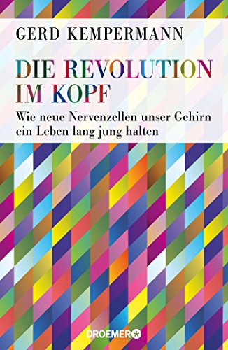 Die Revolution im Kopf: Wie neue Nervenzellen unser Gehirn ein Leben lang jung halten Die Revolution im Kopf: Wie neue Nervenzellen unser Gehirn ein Leben lang jung halten