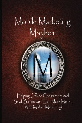 Mobile Marketing Mayhem: Helping Offline Consultants and Small Businesses Earn More Money With Mobile Marketing!