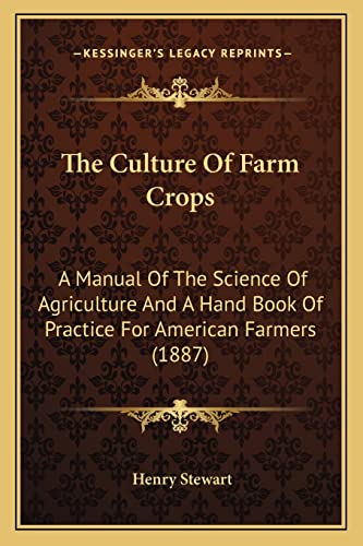 The Culture Of Farm Crops: A Manual Of The Science Of Agriculture And A Hand Book Of Practice For American Farmers (1887)