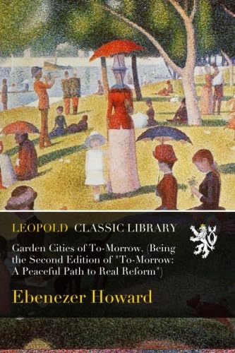 Garden Cities of To-Morrow. (Being the Second Edition of 'To-Morrow: A Peaceful Path to Real Reform')
