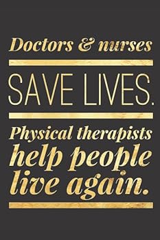 Doctors & Nurses Save Lives. Physical Therapists Help People Live Again: Physical Therapy Journal - Best Ever PT Gift Ideas - Blank, Lined Notebook