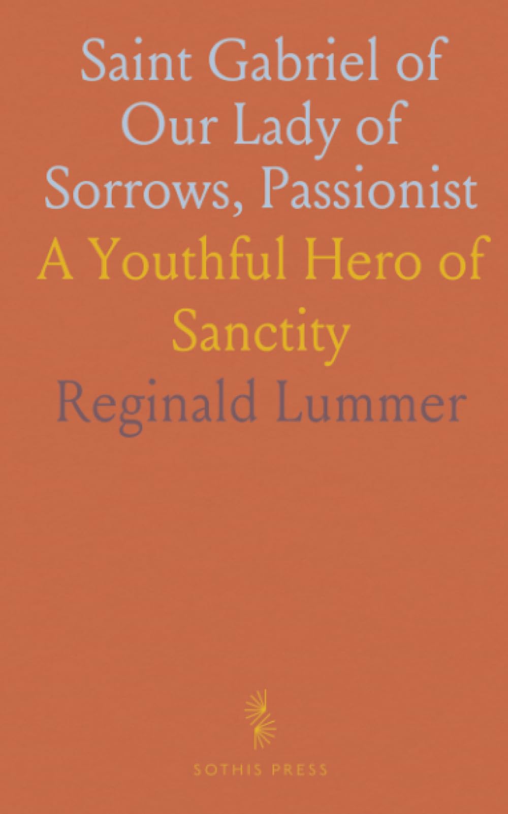 Saint Gabriel of Our Lady of Sorrows, Passionist: A Youthful Hero of Sanctity