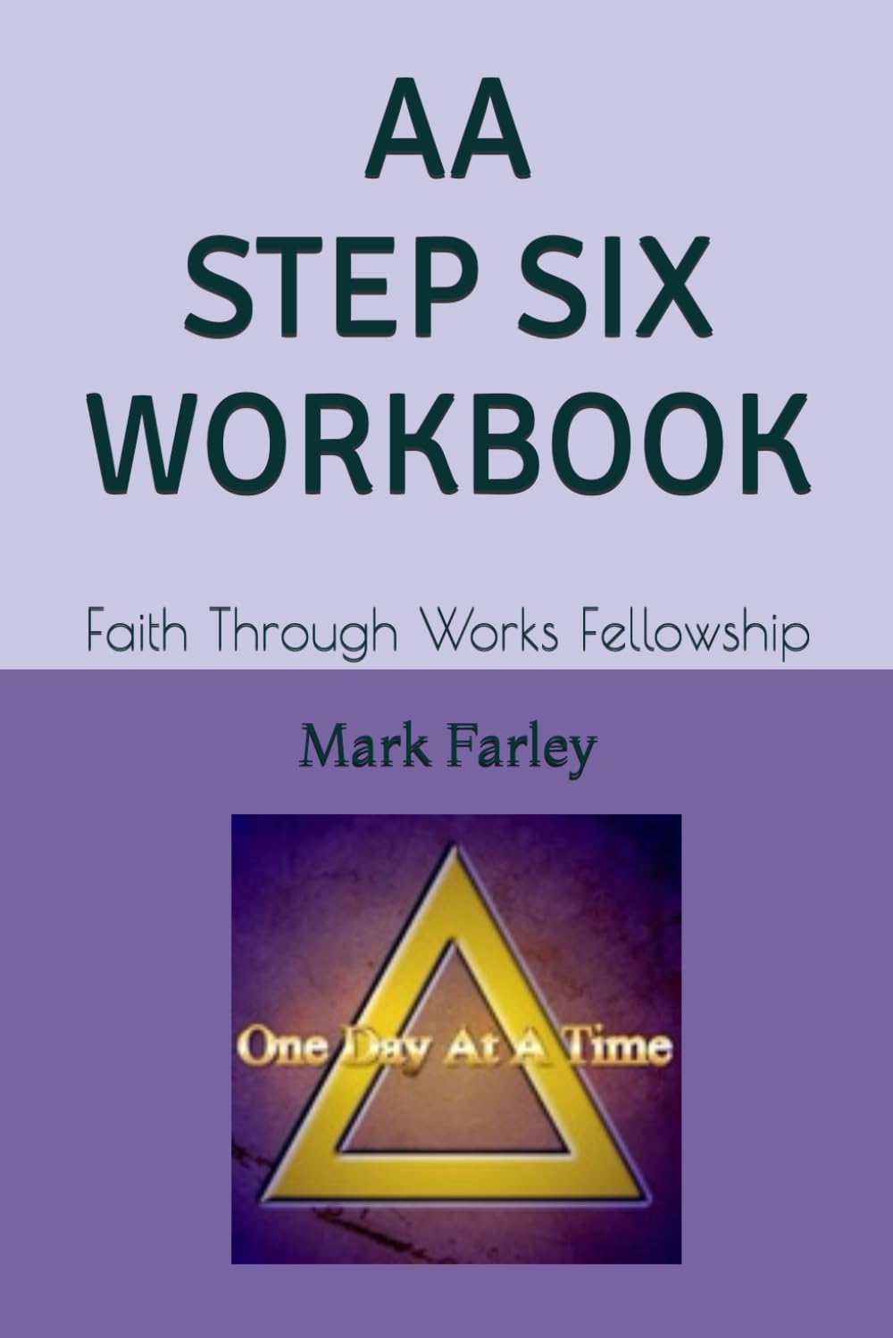 AA STEP SIX WORKBOOK: Faith Through Works Fellowship (AA 12 STEP Study Workbooks from Faith Through Works Fellowship)