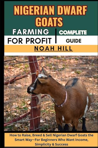 NIGERIAN DWARF GOATS FARMING FOR PROFIT: COMPLETE GUIDE: How to Raise, Breed & Sell Nigerian Dwarf Goats the Smart Way—For Beginners Who Want Income, Simplicity & Success
