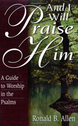 And I Will Praise Him: A Guide to Worship in the Psalms