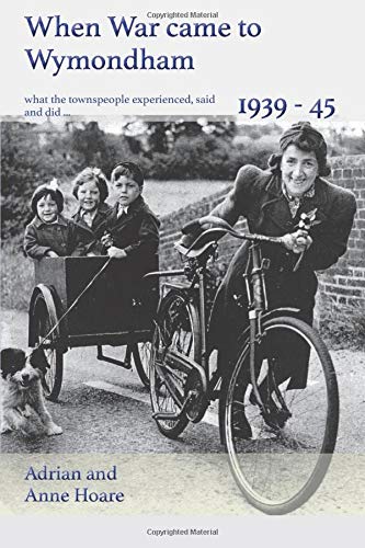When War came to Wymondham 1939-45: what the townspeople experienced, said and did ...