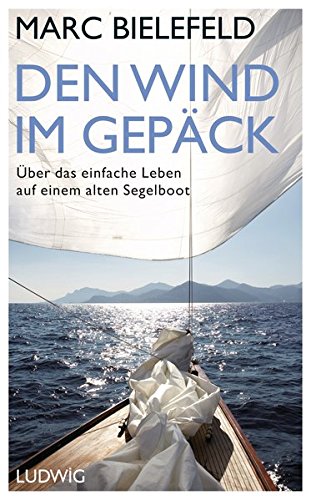 Den Wind im Gepäck: Über das einfache Leben auf einem alten Segelboot Den Wind im Gepäck: Über das einfache Leben auf einem alten Segelboot