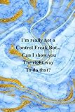  I\'m really not a Control Freak But Can I show you the right way to do that: Funny Notebook gift for Coworker, Christmas or Team ( Funny Office Journal ) 6x9 inches - 120 Lined Pages.