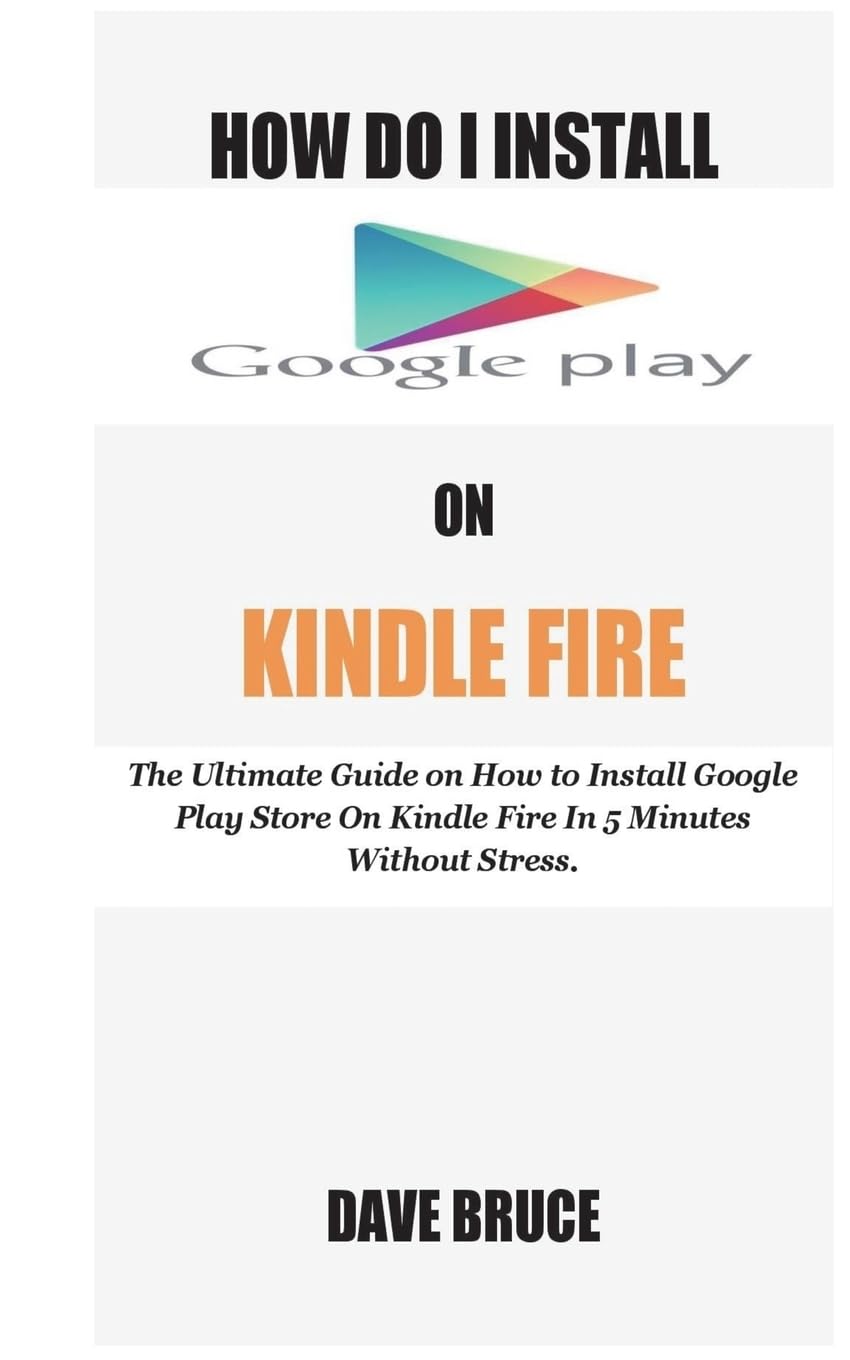 How Do I Install Google Play On Kindle Fire: The Ultimate Guide on How to Install Google Play Store On Kindle Fire In 5 Minutes without Stress.