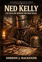 Ned Kelly: The Outlaw Behind the Iron Mask (Infamous Criminals Series) B0GW89Q3KT Book Cover