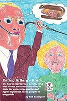 Eating Hillary's Brain...: Or, How a Courageous, Astute, Kind and Driven Statesman Acquired a Taste for Conscience-Challenged Hyper-Capitalist Basal Ganglia & Amygdala 0996626824 Book Cover