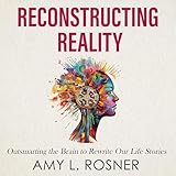 Reconstructing Reality: Outsmarting the Brain to Rewrite Our Life Stories
