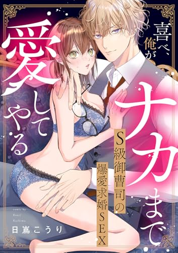 喜べ、俺がナカまで愛してやる～S級御曹司の爆愛求婚SEX【単行本版】 (ラブきゅんコミック)