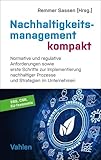 Nachhaltigkeitsmanagement kompakt: Normative und regulative Anforderungen sowie erste Schritte zur Implementierung nachhaltiger Prozesse und Strategien in Unternehmen