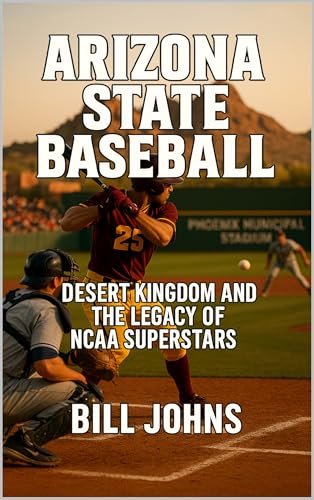 Arizona State Baseball: Desert Kingdom and the Legacy of NCAA Superstars (The Diamond Republic: College Baseball and the American Imagination)