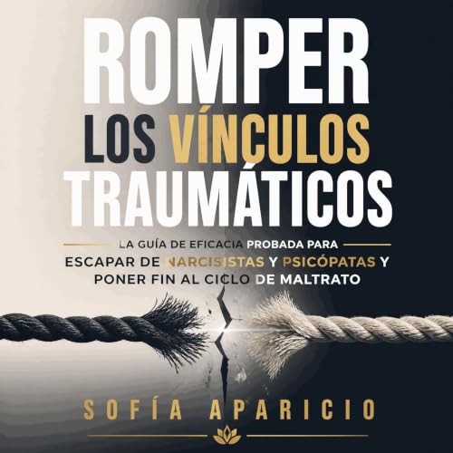 Romper los v&iacute;nculos traum&aacute;ticos: La gu&iacute;a de eficacia probada para escapar de narcisistas y psic&oacute;p