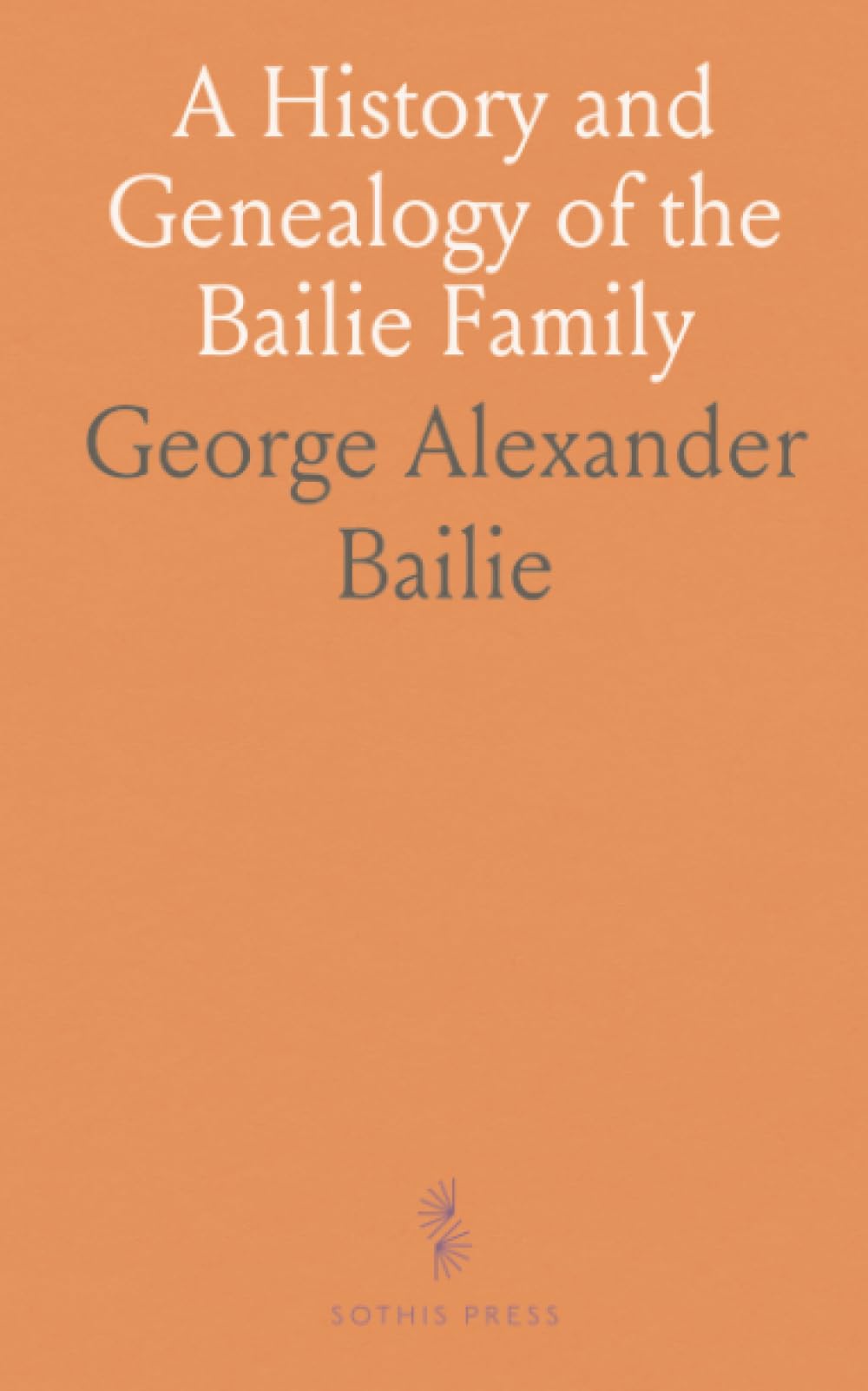 A History and Genealogy of the Bailie Family: From Duneane, Ireland to Dunain, Scotland by George Alexander Bailie