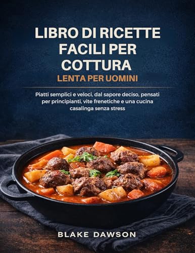 LIBRO DI RICETTE FACILI PER COTTURA LENTA PER UOMINI: Piatti semplici e veloci, dal sapore deciso, pensati per principianti, vite frenetiche e una cucina casalinga senza stress