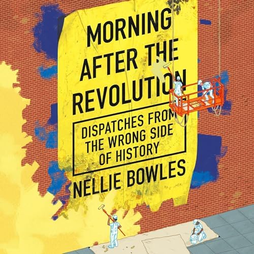 Morning After the Revolution: Dispatches From the Wrong Side of History Audiobook by Nellie Bowles