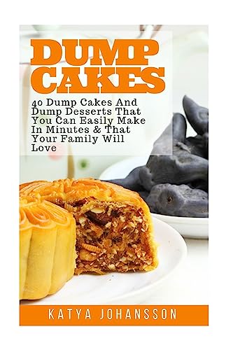 Dump Cakes: 40 Dump Cakes And Dump Desserts That You Can Easily Make In Minutes & That Your Family Will Love