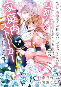 次期公爵夫人の役割だけを求めてきた、氷の薔薇と謳われる旦那様が家庭内ストーカーと化した件　分冊版（５） (異世界ヒロインファンタジー)