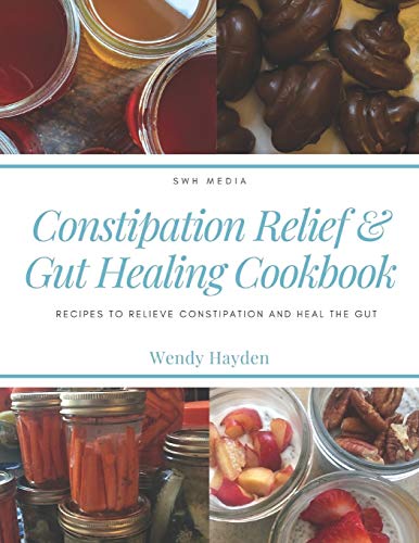 Constipation Relief & Gut Healing Cookbook: Recipes To Relieve Constipation And Heal The Gut