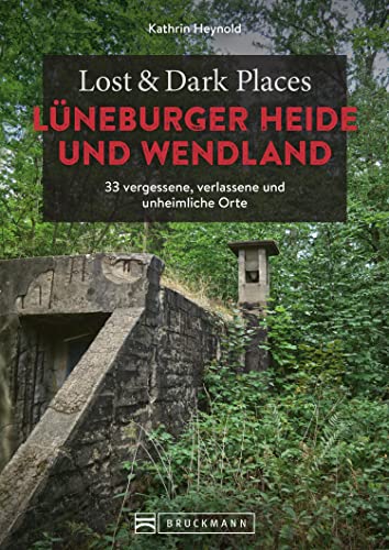 Lost & Dark Places Lüneburger Heide und Wendland: 33 vergessene, verlassene und unheimliche Orte