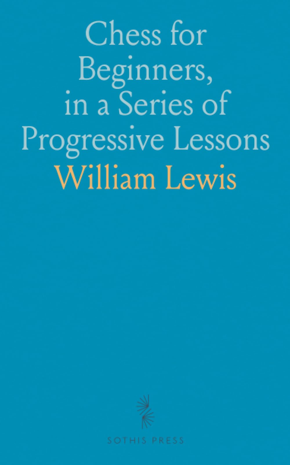 Chess for Beginners, in a Series of Progressive Lessons: Progressive Lessons, Coloured Diagrams, and Checkmate Strategies