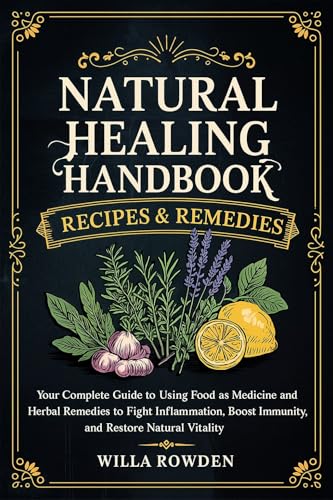 Natural Healing Handbook Recipes & Remedies: Your Complete Guide to Using Food as Medicine and Herbal Remedies to Fight Inflammation, Boost Immunity, and Restore Natural Vitality